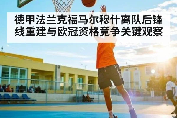德甲法兰克福马尔穆什离队后锋线重建与欧冠资格竞争关键观察