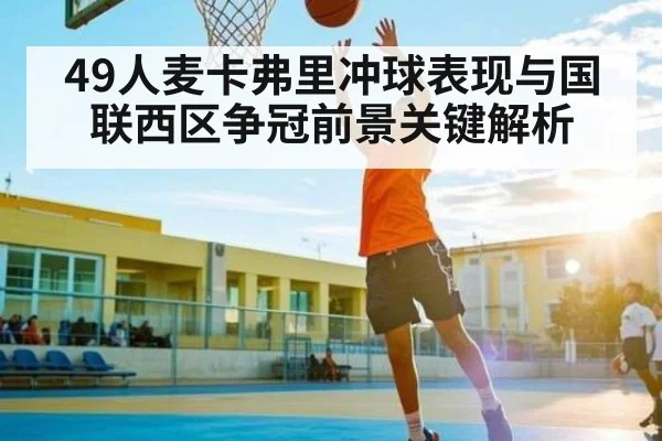 49人麦卡弗里冲球表现与国联西区争冠前景关键解析
